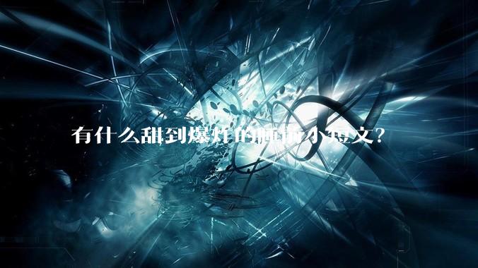 有什么甜到爆炸的睡前小短文？