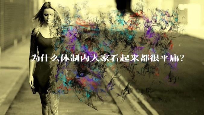 为什么体制内大家看起来都很平庸？
