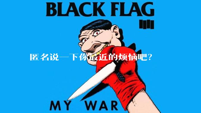 匿名说一下你最近的烦恼吧？