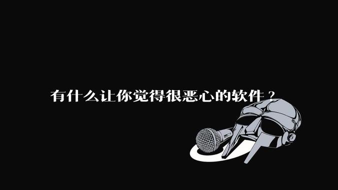 有什么让你觉得很恶心的软件?