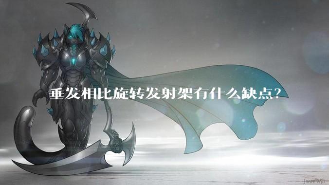 垂发相比旋转发射架有什么缺点？